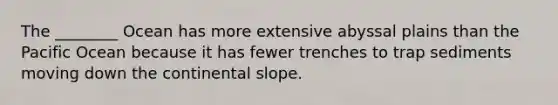 The ________ Ocean has more extensive abyssal plains than the Pacific Ocean because it has fewer trenches to trap sediments moving down the continental slope.