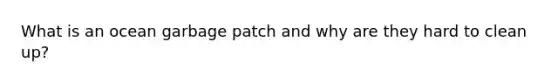 What is an ocean garbage patch and why are they hard to clean up?