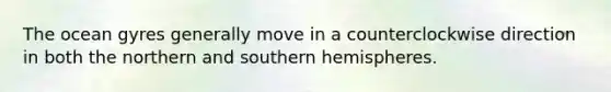 The ocean gyres generally move in a counterclockwise direction in both the northern and southern hemispheres.