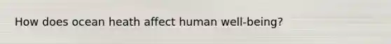 How does ocean heath affect human well-being?