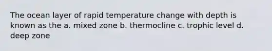 The ocean layer of rapid temperature change with depth is known as the a. mixed zone b. thermocline c. trophic level d. deep zone