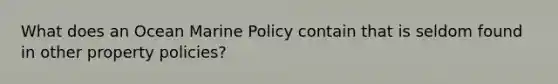 What does an Ocean Marine Policy contain that is seldom found in other property policies?