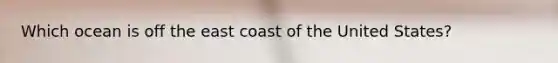 Which ocean is off the east coast of the United States?