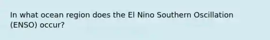 In what ocean region does the El Nino Southern Oscillation (ENSO) occur?