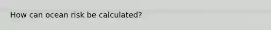 How can ocean risk be calculated?