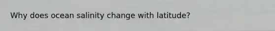 Why does ocean salinity change with latitude?
