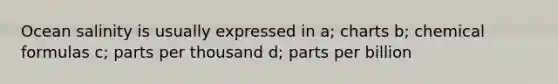 Ocean salinity is usually expressed in a; charts b; chemical formulas c; parts per thousand d; parts per billion