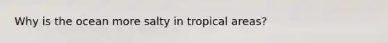 Why is the ocean more salty in tropical areas?