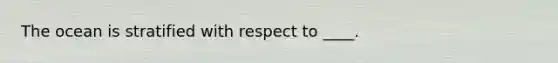 The ocean is stratified with respect to ____.