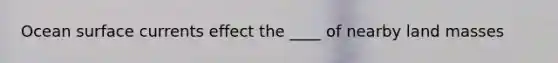 Ocean surface currents effect the ____ of nearby land masses