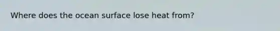 Where does the ocean surface lose heat from?