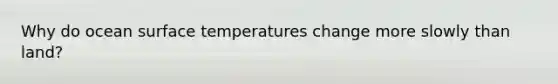 Why do ocean <a href='https://www.questionai.com/knowledge/kkV3ggZUFU-surface-temperature' class='anchor-knowledge'>surface temperature</a>s change more slowly than land?