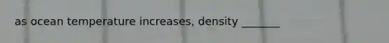 as ocean temperature increases, density _______