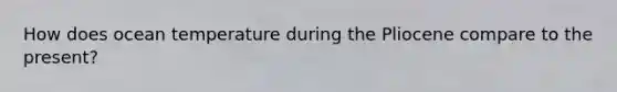 How does ocean temperature during the Pliocene compare to the present?