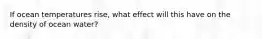 If ocean temperatures rise, what effect will this have on the density of ocean water?
