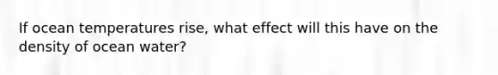 If ocean temperatures rise, what effect will this have on the density of ocean water?