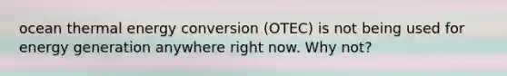 ocean thermal energy conversion (OTEC) is not being used for energy generation anywhere right now. Why not?