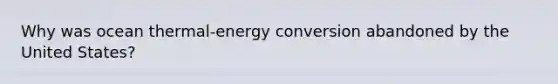 Why was ocean thermal-<a href='https://www.questionai.com/knowledge/kga6fqQEKk-energy-conversion' class='anchor-knowledge'>energy conversion</a> abandoned by the United States?