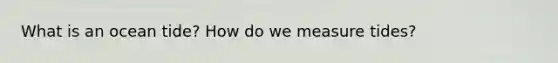 What is an ocean tide? How do we measure tides?