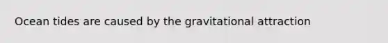 Ocean tides are caused by the gravitational attraction