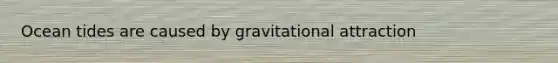 Ocean tides are caused by gravitational attraction