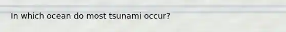 In which ocean do most tsunami occur?