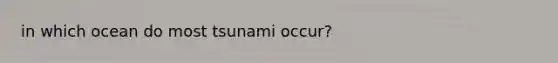 in which ocean do most tsunami occur?