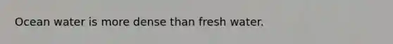 Ocean water is more dense than fresh water.