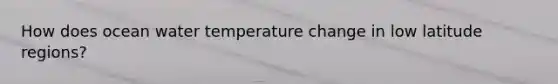 How does ocean water temperature change in low latitude regions?
