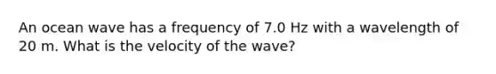 An ocean wave has a frequency of 7.0 Hz with a wavelength of 20 m. What is the velocity of the wave?