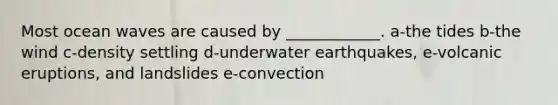 Most ocean waves are caused by ____________. a-the tides b-the wind c-density settling d-underwater earthquakes, e-volcanic eruptions, and landslides e-convection