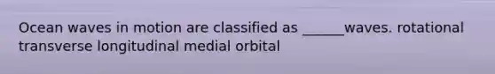 Ocean waves in motion are classified as ______waves. rotational transverse longitudinal medial orbital