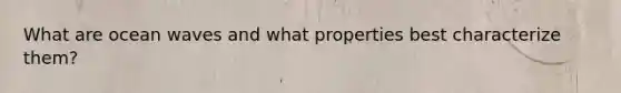 What are ocean waves and what properties best characterize them?