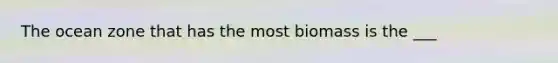 The ocean zone that has the most biomass is the ___