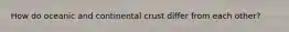 How do oceanic and continental crust differ from each other?