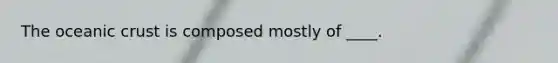 The <a href='https://www.questionai.com/knowledge/kPVS0KdHos-oceanic-crust' class='anchor-knowledge'>oceanic crust</a> is composed mostly of ____.