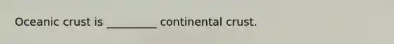 Oceanic crust is _________ continental crust.