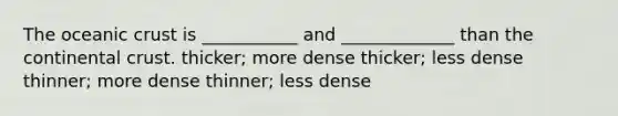 The oceanic crust is ___________ and _____________ than the continental crust. thicker; more dense thicker; less dense thinner; more dense thinner; less dense