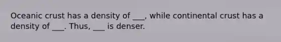 Oceanic crust has a density of ___, while continental crust has a density of ___. Thus, ___ is denser.