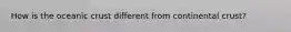 How is the oceanic crust different from continental crust?