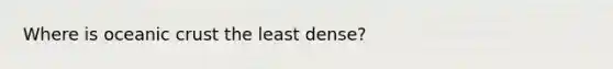 Where is oceanic crust the least dense?