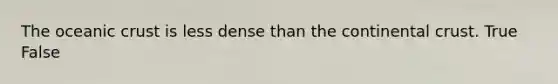 The <a href='https://www.questionai.com/knowledge/kPVS0KdHos-oceanic-crust' class='anchor-knowledge'>oceanic crust</a> is less dense than the continental crust. True False
