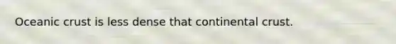 Oceanic crust is less dense that continental crust.