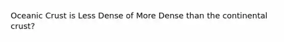 <a href='https://www.questionai.com/knowledge/kPVS0KdHos-oceanic-crust' class='anchor-knowledge'>oceanic crust</a> is Less Dense of More Dense than the continental crust?