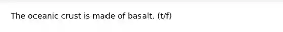 The oceanic crust is made of basalt. (t/f)