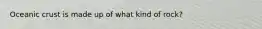 Oceanic crust is made up of what kind of rock?