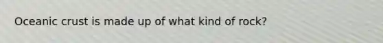 Oceanic crust is made up of what kind of rock?