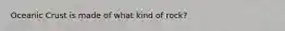 Oceanic Crust is made of what kind of rock?