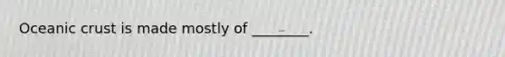 Oceanic crust is made mostly of ________.