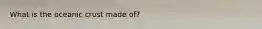 What is the oceanic crust made of?